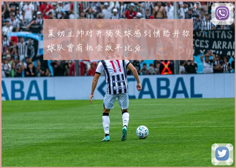 莱切主帅对开场失球感到愤怒并称球队曾有机会扳平比分