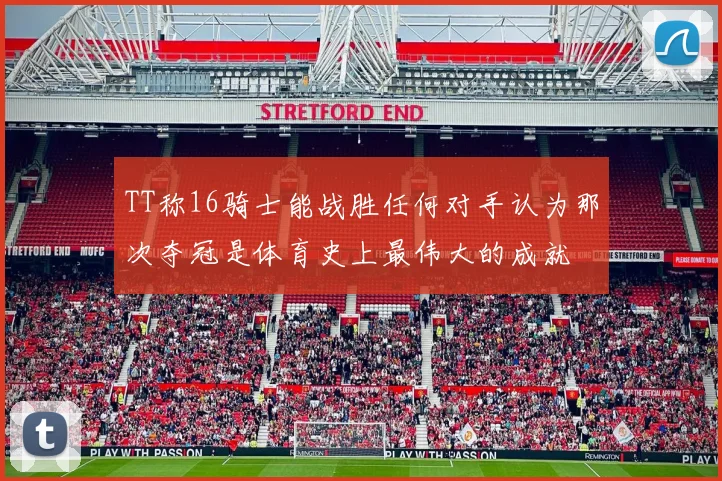 TT称16骑士能战胜任何对手认为那次夺冠是体育史上最伟大的成就
