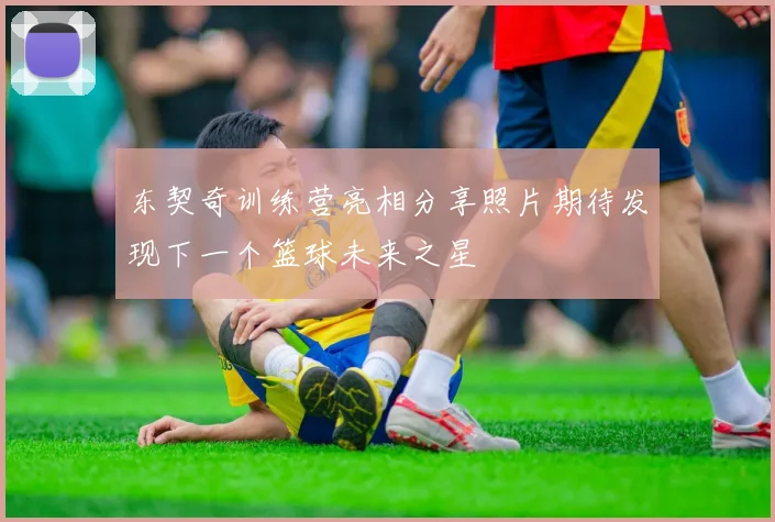 东契奇训练营亮相分享照片期待发现下一个篮球未来之星