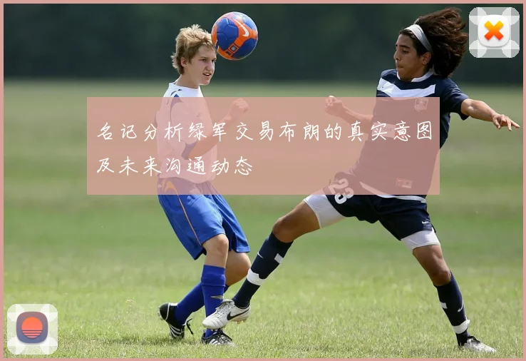 名记分析绿军交易布朗的真实意图及未来沟通动态