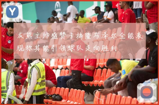 灰熊主帅盛赞卡梅隆布泽尔全能表现称其能引领球队走向胜利