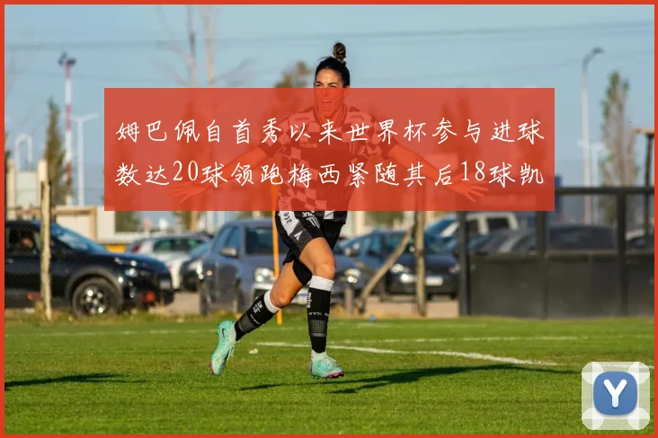姆巴佩自首秀以来世界杯参与进球数达20球领跑梅西紧随其后18球凯恩则有13球