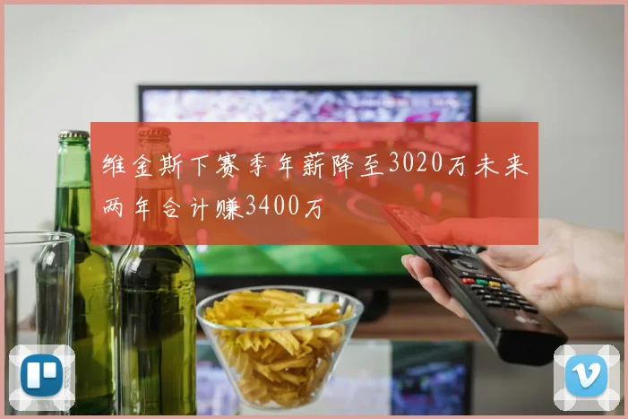 维金斯下赛季年薪降至3020万未来两年合计赚3400万