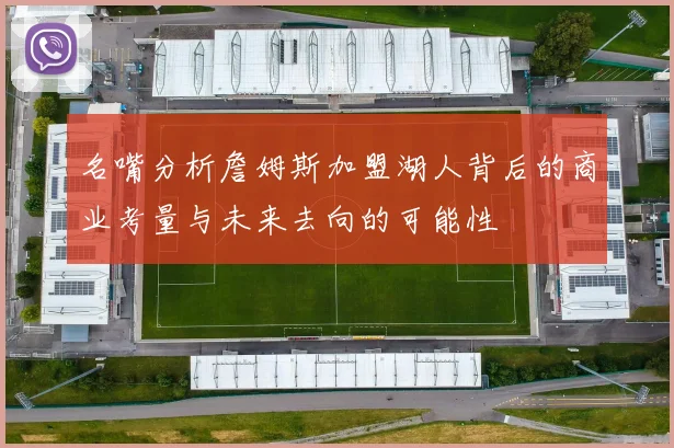 名嘴分析詹姆斯加盟湖人背后的商业考量与未来去向的可能性