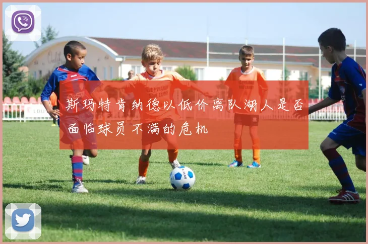 斯玛特肯纳德以低价离队湖人是否面临球员不满的危机