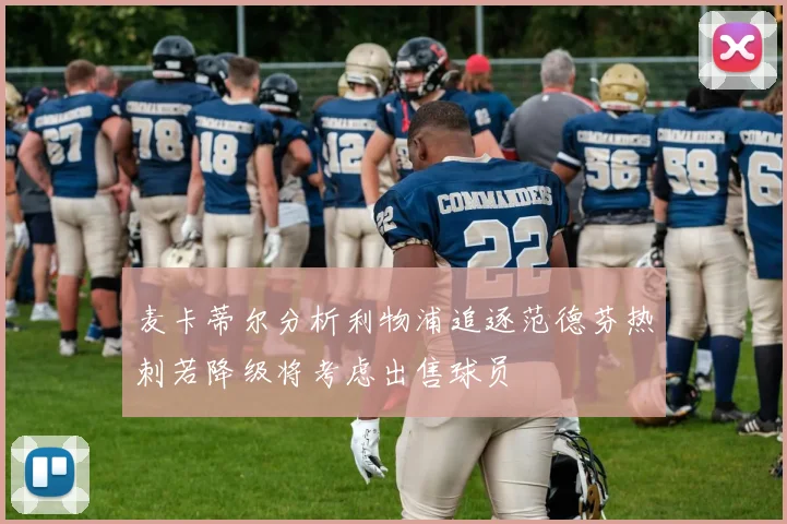 麦卡蒂尔分析利物浦追逐范德芬热刺若降级将考虑出售球员