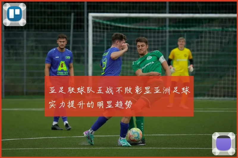 亚足联球队五战不败彰显亚洲足球实力提升的明显趋势
