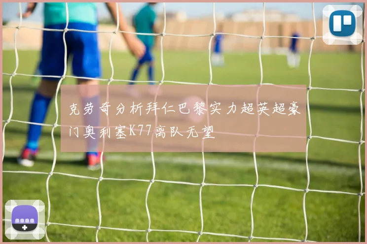 克劳奇分析拜仁巴黎实力超英超豪门奥利塞K77离队无望