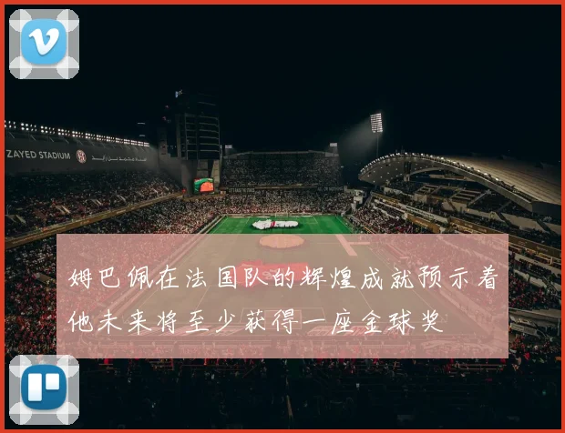 姆巴佩在法国队的辉煌成就预示着他未来将至少获得一座金球奖