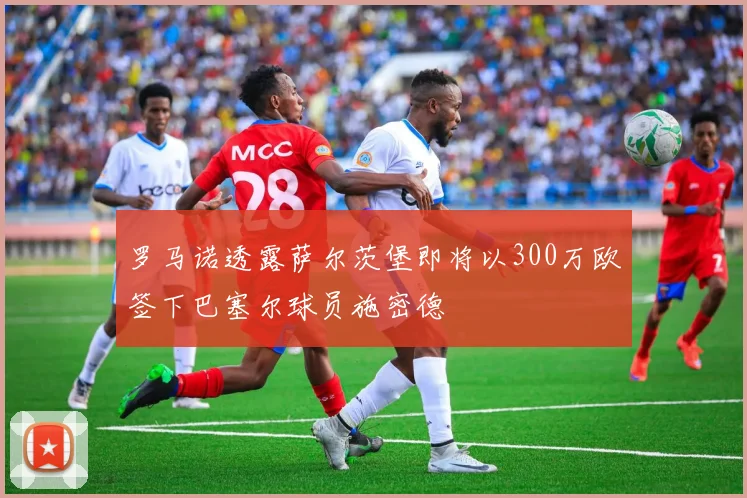 罗马诺透露萨尔茨堡即将以300万欧签下巴塞尔球员施密德